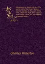 Wanderings in South America. The north-west of the United States, and the Antilles, in the years 1812, 1816, 1820 and 1824. With original instructions . birds, etc. for cabinets of natural history - Charles Waterton