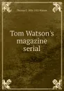 Tom Watson.s magazine serial - Thomas E. 1856-1922 Watson