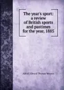 The year.s sport: a review of British sports and pastimes for the year, 1885 - Alfred Edward Thomas Watson