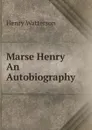 Marse Henry An Autobiography - Henry Watterson