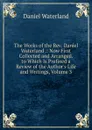 The Works of the Rev. Daniel Waterland .: Now First Collected and Arranged. to Which Is Prefixed a Review of the Author.s Life and Writings, Volume 3 - Daniel Waterland