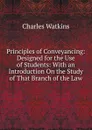Principles of Conveyancing: Designed for the Use of Students: With an Introduction On the Study of That Branch of the Law - Charles Watkins
