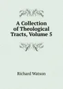 A Collection of Theological Tracts, Volume 5 - Richard Watson