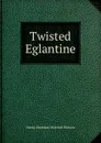 Twisted Eglantine - Henry Brereton Marriott Watson