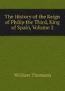 The History of the Reign of Philip the Third, King of Spain, Volume 2 - William Thomson