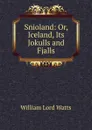 Snioland: Or, Iceland, Its Jokulls and Fjalls - William Lord Watts