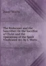 The Redeemer and the Sanctifier: Or the Sacrifice of Christ and the Operations of the Spirit Vindicated .c. by I. Watts. - Isaac Watts