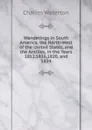 Wanderings in South America, the North-West of the United States, and the Antilles, in the Years 1812,1816,1820, and 1824 - Charles Waterton