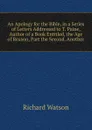 An Apology for the Bible, in a Series of Letters Addressed to T. Paine, Author of a Book Entitled, the Age of Reason, Part the Second. Another - Richard Watson
