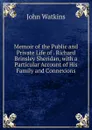 Memoir of the Public and Private Life of . Richard Brinsley Sheridan, with a Particular Account of His Family and Connexions - John Watkins