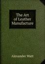 The Art of Leather Manufacture - Alexander Watt