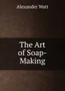 The Art of Soap-Making - Alexander Watt