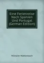 Eine Ferienreise Nach Spanien Und Portugal (German Edition) - Wilhelm Wattenbach