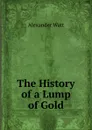 The History of a Lump of Gold - Alexander Watt