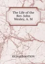 The Life of the Rev. John Wesley, A. M. - Richard Watson