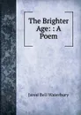 The Brighter Age: : A Poem - Jared Bell Waterbury