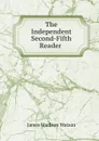 The Independent Second-Fifth Reader . - James Madison Watson