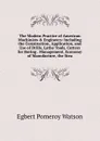 The Modern Practice of American Machinists . Engineers: Including the Construction, Application, and Use of Drills, Lathe Tools, Cutters for Boring . Management, Economy of Manufacture, the Stea - Egbert Pomeroy Watson