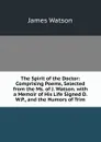 The Spirit of the Doctor: Comprising Poems, Selected from the Ms. of J. Watson. with a Memoir of His Life Signed D.W.P., and the Humors of Trim - James Watson