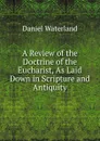 A Review of the Doctrine of the Eucharist, As Laid Down in Scripture and Antiquity - Daniel Waterland