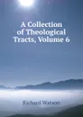 A Collection of Theological Tracts, Volume 6 - Richard Watson