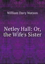 Netley Hall: Or, the Wife.s Sister - William Davy Watson