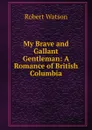 My Brave and Gallant Gentleman: A Romance of British Columbia - Robert Watson