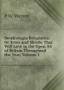 Dendrologia Britannica, Or Trees and Shrubs That Will Love in the Open Air of Britain Throughout the Year, Volume 1 - P W. Watson