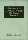 Flowers and Gardens: Notes On Plant Beauty - Forbes Watson