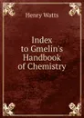 Index to Gmelin.s Handbook of Chemistry - Henry Watts
