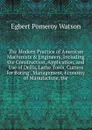 The Modern Practice of American Machinists . Engineers, Including the Construction, Application, and Use of Drills, Lathe Tools, Cutters for Boring . Management, Economy of Manufacture, the - Egbert Pomeroy Watson