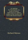 An Apology for Christianity, in a Series of Letters, Addressed to E. Gibbon, Author of the Decline and Fall of the Roman Empire - Richard Watson