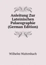 Anleitung Zur Lateinischen Palaeographie (German Edition) - Wilhelm Wattenbach