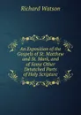 An Exposition of the Gospels of St. Matthew and St. Mark, and of Some Other Detatched Parts of Holy Scripture - Richard Watson