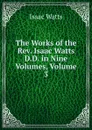 The Works of the Rev. Isaac Watts D.D. in Nine Volumes, Volume 3 - Isaac Watts