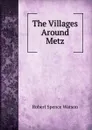 The Villages Around Metz - Robert Spence Watson