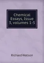 Chemical Essays, Issue 3,.volumes 1-5 - Richard Watson