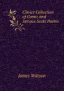 Choice Collection of Comic and Serious Scots Poems - James Watson