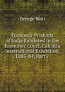 Economic Products of India Exhibited in the Economic Court, Calcutta International Exhibition, L883-84, Part 7 - George Watt