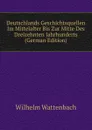 Deutschlands Geschichtsquellen Im Mittelalter Bis Zur Mitte Des Dreizehnten Jahrhunderts (German Edition) - Wilhelm Wattenbach