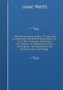 The Posthumous Works: Of the Late Learned and Reverend Isaac Watts, D.D. in Two Volumes. Compiled from Papers in Possession of His Immediate . Gentleman of the University of Cambridge. . - Isaac Watts