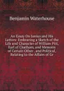 An Essay On Junius and His Letters: Embracing a Sketch of the Life and Character of William Pitt, Earl of Chatham, and Memoirs of Certain Other . and Political, Relating to the Affairs of Gr - Benjamin Waterhouse