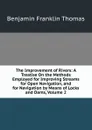 The Improvement of Rivers: A Treatise On the Methods Employed for Improving Streams for Open Navigation, and for Navigation by Means of Locks and Dams, Volume 2 - Benjamin Franklin Thomas