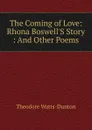 The Coming of Love: Rhona Boswell.S Story : And Other Poems - Theodore Watts-Dunton