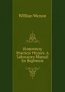Elementary Practical Physics: A Laboratory Manual for Beginners - William Watson