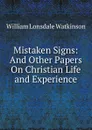 Mistaken Signs: And Other Papers On Christian Life and Experience - William Lonsdale Watkinson