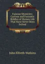 Famous Mysteries: Curious and Fantastic Riddles of Human Life That Have Never Been Solved - John Elfreth Watkins