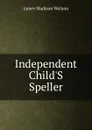 Independent Child.S Speller - James Madison Watson