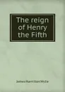 The reign of Henry the Fifth - James Hamilton Wylie