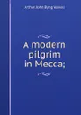 A modern pilgrim in Mecca; - Arthur John Byng Wavell